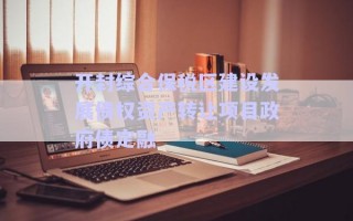 開封綜合保稅區(qū)建設(shè)發(fā)展債權(quán)資產(chǎn)轉(zhuǎn)讓項目政府債定融